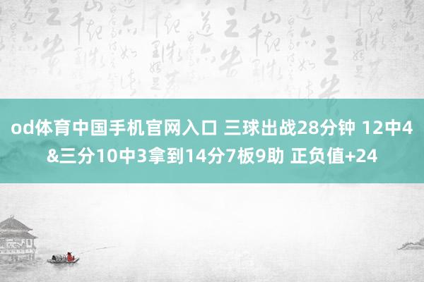 od体育中国手机官网入口 三球出战28分钟 12中4&三分10中3拿到14分7板9助 正负值+24