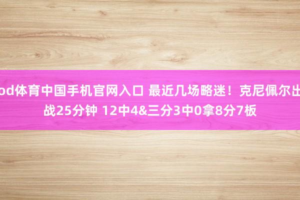 od体育中国手机官网入口 最近几场略迷！克尼佩尔出战25分钟 12中4&三分3中0拿8分7板