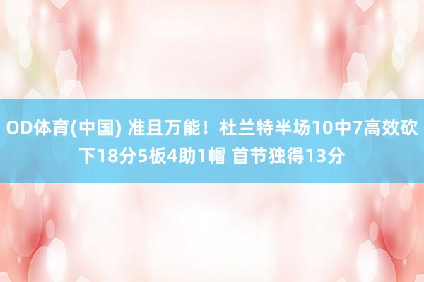 OD体育(中国) 准且万能！杜兰特半场10中7高效砍下18分5板4助1帽 首节独得13分