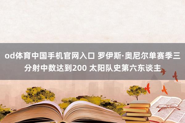 od体育中国手机官网入口 罗伊斯·奥尼尔单赛季三分射中数达到200 太阳队史第六东谈主