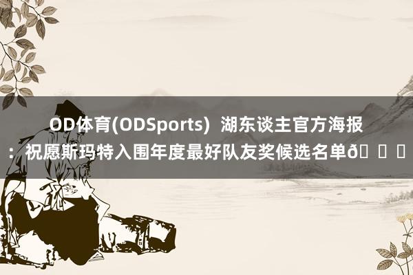 OD体育(ODSports)  湖东谈主官方海报：祝愿斯玛特入围年度最好队友奖候选名单💜