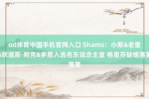 od体育中国手机官网入口 Shams：小斯&老里&坎迪斯·帕克&多恩入选名东说念主堂 格里芬缺憾落第