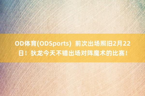 OD体育(ODSports)  前次出场照旧2月22日！狄龙今天不错出场对阵魔术的比赛！