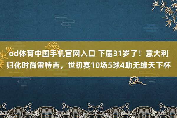 od体育中国手机官网入口 下届31岁了！意大利归化时尚雷特吉，世初赛10场5球4助无缘天下杯
