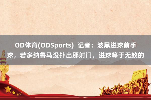 OD体育(ODSports)  记者：波黑进球前手球，若多纳鲁马没扑出那射门，进球等于无效的