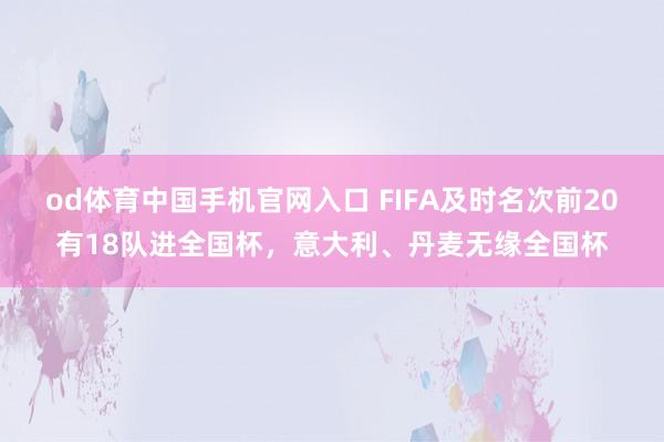 od体育中国手机官网入口 FIFA及时名次前20有18队进全国杯，意大利、丹麦无缘全国杯