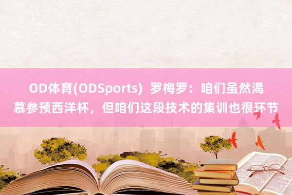 OD体育(ODSports)  罗梅罗：咱们虽然渴慕参预西洋杯，但咱们这段技术的集训也很环节