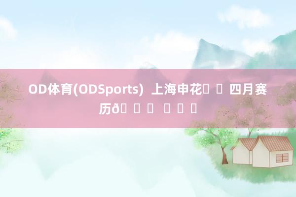 OD体育(ODSports)  上海申花⚽️四月赛历📅 ​​​