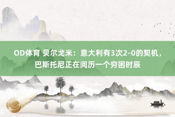 OD体育 贝尔戈米：意大利有3次2-0的契机，巴斯托尼正在阅历一个穷困时辰