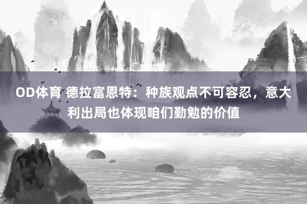 OD体育 德拉富恩特：种族观点不可容忍，意大利出局也体现咱们勤勉的价值