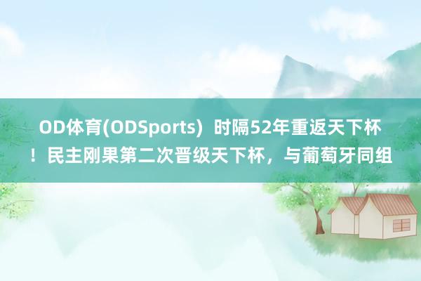 OD体育(ODSports)  时隔52年重返天下杯！民主刚果第二次晋级天下杯，与葡萄牙同组