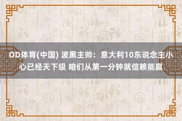 OD体育(中国) 波黑主帅：意大利10东说念主小心已经天下级 咱们从第一分钟就信赖能赢