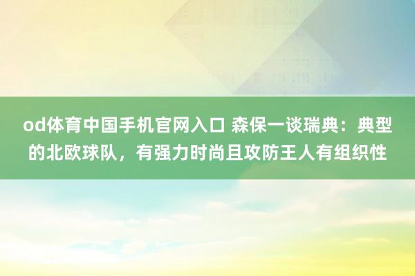 od体育中国手机官网入口 森保一谈瑞典：典型的北欧球队，有强力时尚且攻防王人有组织性