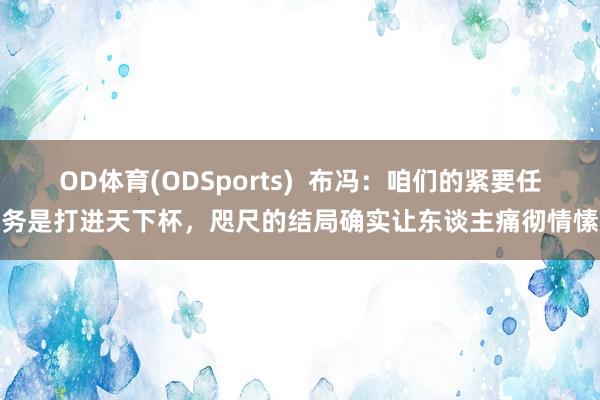 OD体育(ODSports)  布冯：咱们的紧要任务是打进天下杯，咫尺的结局确实让东谈主痛彻情愫
