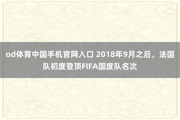 od体育中国手机官网入口 2018年9月之后，法国队初度登顶FIFA国度队名次