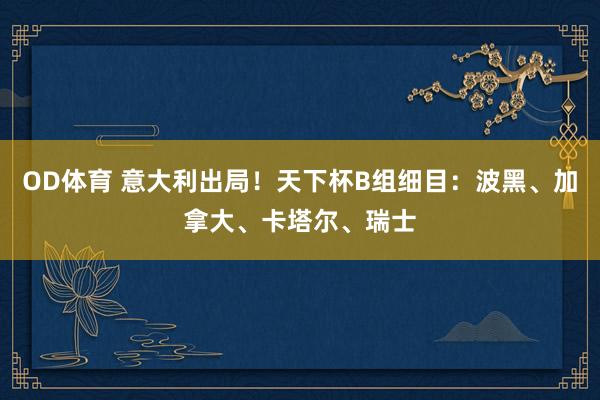 OD体育 意大利出局！天下杯B组细目：波黑、加拿大、卡塔尔、瑞士