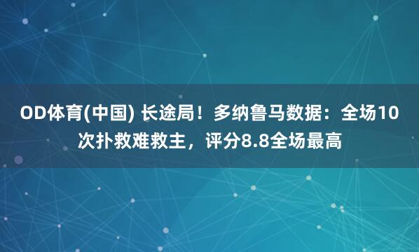 OD体育(中国) 长途局！多纳鲁马数据：全场10次扑救难救主，评分8.8全场最高