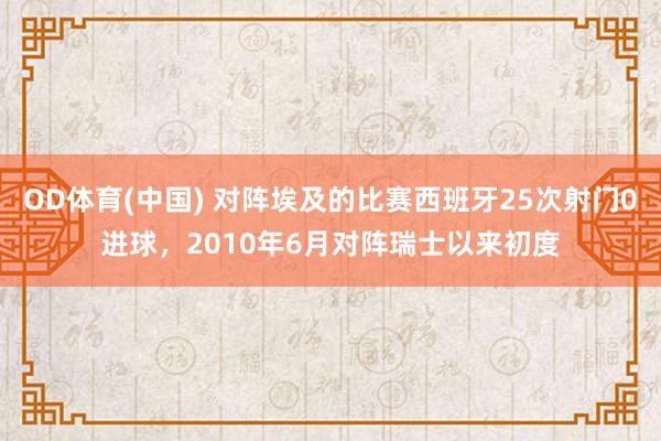 OD体育(中国) 对阵埃及的比赛西班牙25次射门0进球，2010年6月对阵瑞士以来初度