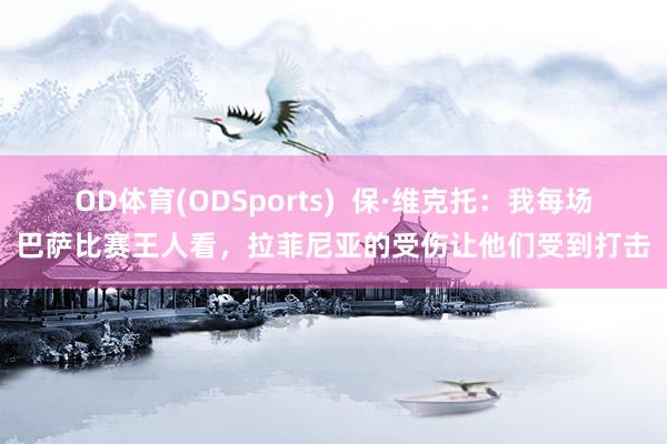OD体育(ODSports)  保·维克托：我每场巴萨比赛王人看，拉菲尼亚的受伤让他们受到打击