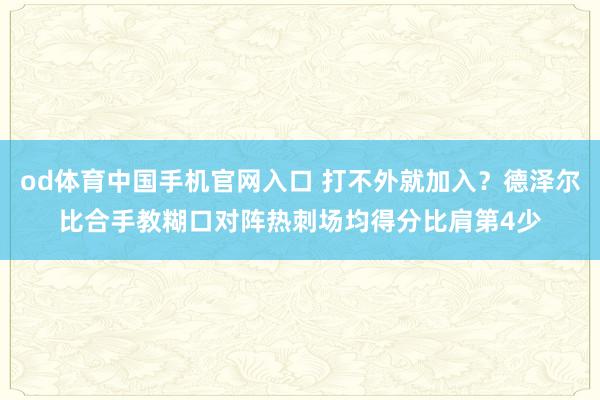 od体育中国手机官网入口 打不外就加入？德泽尔比合手教糊口对阵热刺场均得分比肩第4少