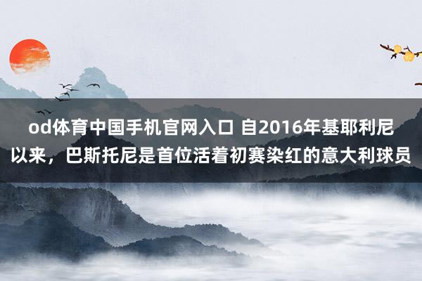 od体育中国手机官网入口 自2016年基耶利尼以来，巴斯托尼是首位活着初赛染红的意大利球员