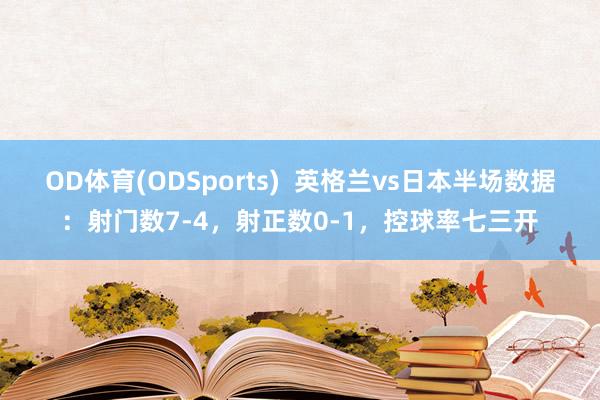 OD体育(ODSports)  英格兰vs日本半场数据：射门数7-4，射正数0-1，控球率七三开