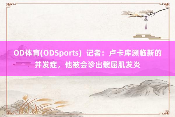 OD体育(ODSports)  记者：卢卡库濒临新的并发症，他被会诊出髋屈肌发炎