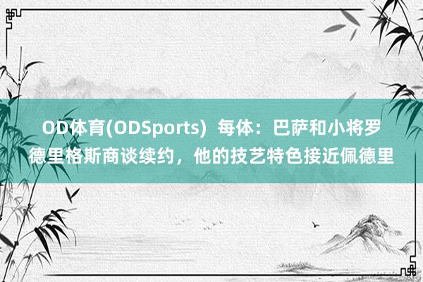 OD体育(ODSports)  每体：巴萨和小将罗德里格斯商谈续约，他的技艺特色接近佩德里