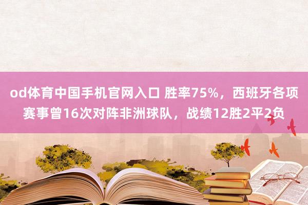 od体育中国手机官网入口 胜率75%，西班牙各项赛事曾16次对阵非洲球队，战绩12胜2平2负