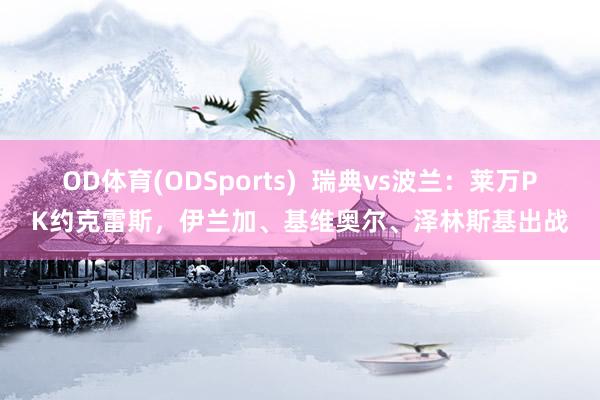 OD体育(ODSports)  瑞典vs波兰：莱万PK约克雷斯，伊兰加、基维奥尔、泽林斯基出战