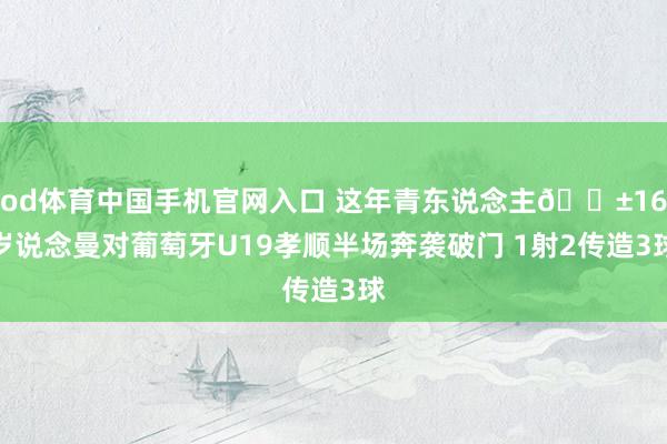 od体育中国手机官网入口 这年青东说念主😱16岁说念曼对葡萄牙U19孝顺半场奔袭破门 1射2传造3球