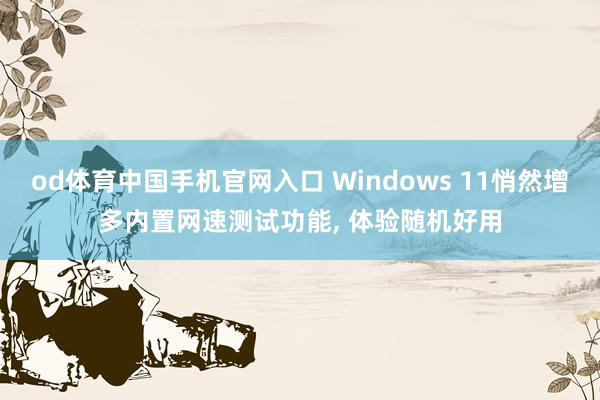 od体育中国手机官网入口 Windows 11悄然增多内置网速测试功能， 体验随机好用