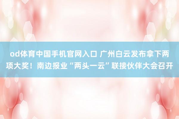 od体育中国手机官网入口 广州白云发布拿下两项大奖！南边报业“两头一云”联接伙伴大会召开