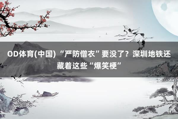 OD体育(中国) “严防僧衣”要没了？深圳地铁还藏着这些“爆笑梗”