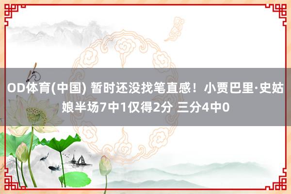 OD体育(中国) 暂时还没找笔直感！小贾巴里·史姑娘半场7中1仅得2分 三分4中0