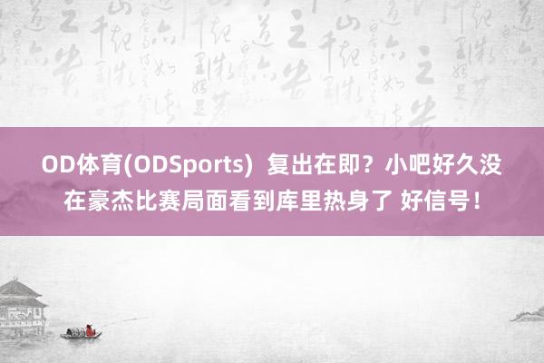 OD体育(ODSports)  复出在即？小吧好久没在豪杰比赛局面看到库里热身了 好信号！