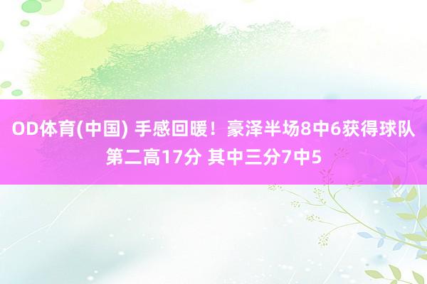 OD体育(中国) 手感回暖！豪泽半场8中6获得球队第二高17分 其中三分7中5