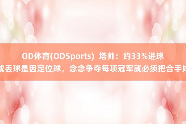 OD体育(ODSports)  塔帅：约33%进球或丢球是因定位球，念念争夺每项冠军就必须把合手好