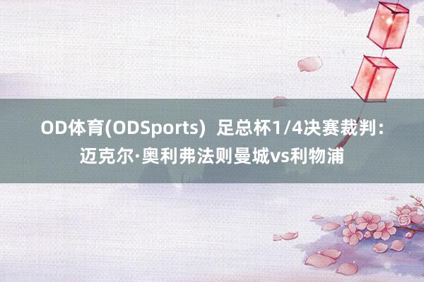OD体育(ODSports)  足总杯1/4决赛裁判：迈克尔·奥利弗法则曼城vs利物浦