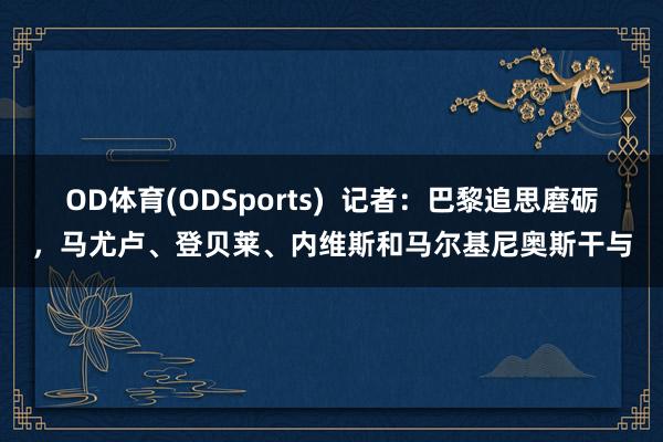OD体育(ODSports)  记者：巴黎追思磨砺，马尤卢、登贝莱、内维斯和马尔基尼奥斯干与