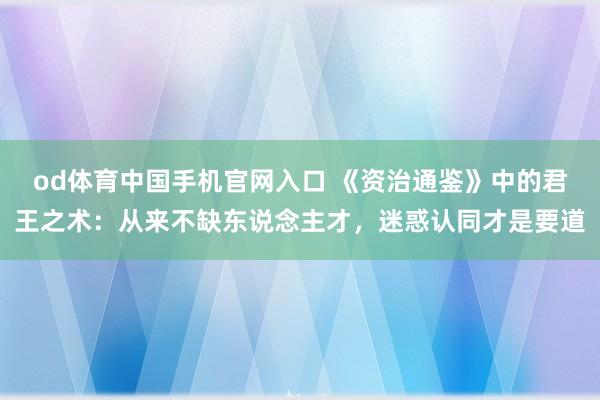 od体育中国手机官网入口 《资治通鉴》中的君王之术：从来不缺东说念主才，迷惑认同才是要道