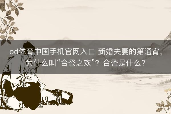 od体育中国手机官网入口 新婚夫妻的第通宵，为什么叫“合卺之欢”？合卺是什么？