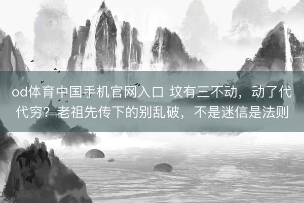 od体育中国手机官网入口 坟有三不动，动了代代穷？老祖先传下的别乱破，不是迷信是法则