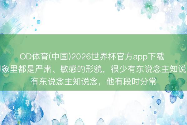 OD体育(中国)2026世界杯官方app下载 说起鲁迅，各人印象里都是严肃、敏感的形貌，很少有东说念主知说念，他有段时分常