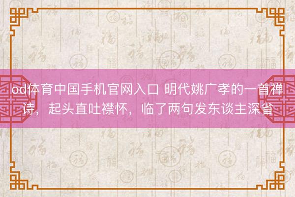 od体育中国手机官网入口 明代姚广孝的一首禅诗，起头直吐襟怀，临了两句发东谈主深省