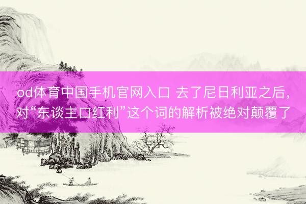 od体育中国手机官网入口 去了尼日利亚之后，对“东谈主口红利”这个词的解析被绝对颠覆了