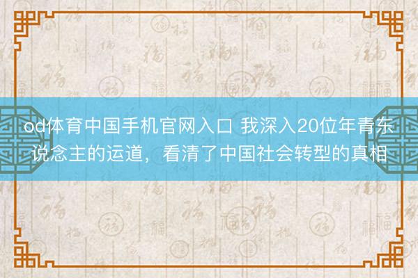 od体育中国手机官网入口 我深入20位年青东说念主的运道，看清了中国社会转型的真相