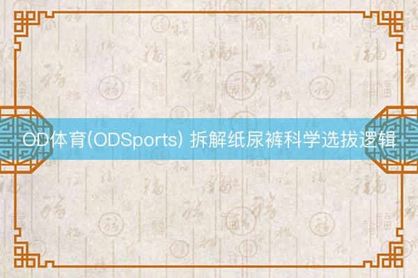 OD体育(ODSports) 拆解纸尿裤科学选拔逻辑
