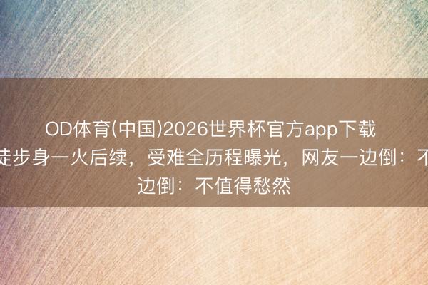 OD体育(中国)2026世界杯官方app下载 女子川西徒步身一火后续，受难全历程曝光，网友一边倒：不值得愁然