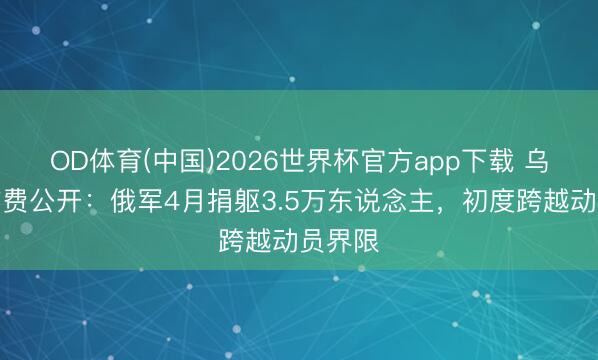 OD体育(中国)2026世界杯官方app下载 乌克兰旷费公开：俄军4月捐躯3.5万东说念主，初度跨越动员界限